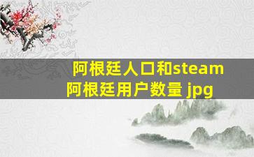 阿根廷人口和steam阿根廷用户数量 jpg